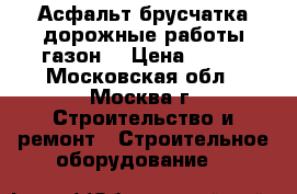 Асфальт брусчатка дорожные работы газон  › Цена ­ 400 - Московская обл., Москва г. Строительство и ремонт » Строительное оборудование   